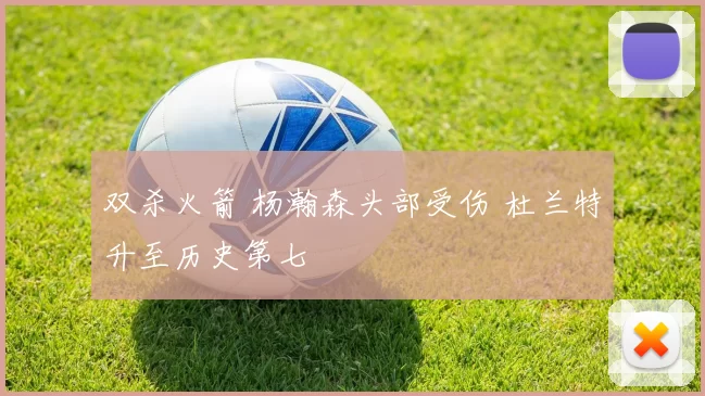 双杀火箭 杨瀚森头部受伤 杜兰特升至历史第七