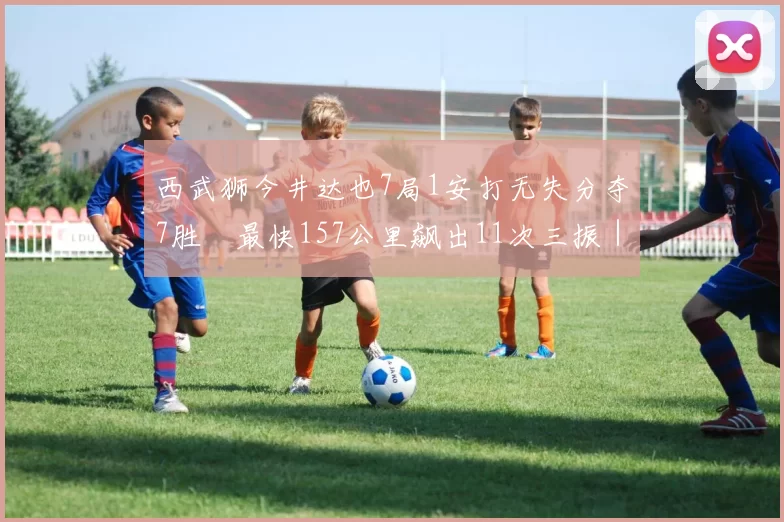 西武狮今井达也7局1安打无失分夺7胜　最快157公里飙出11次三振｜日职