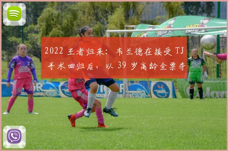 2022 王者归来：韦兰德在接受 TJ 手术回归后，以 39 岁高龄全票夺得赛扬奖