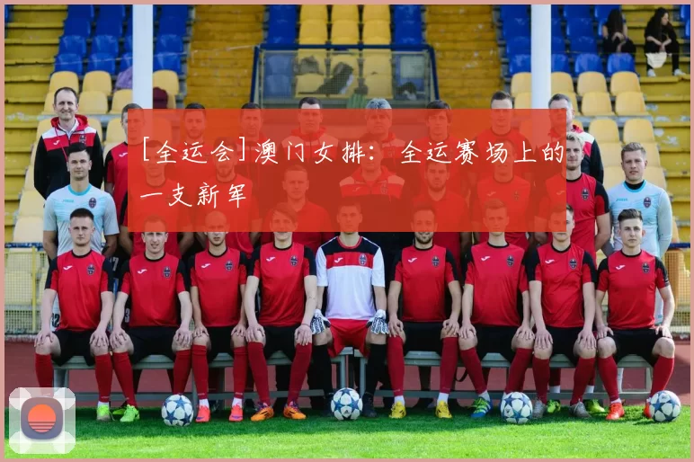 [全运会]澳门女排：全运赛场上的一支新军