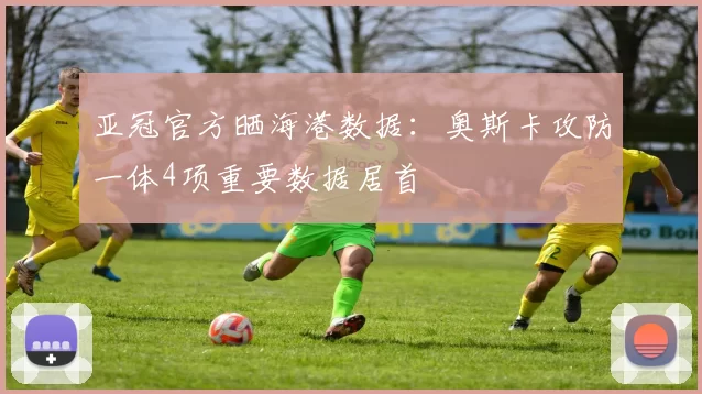 亚冠官方晒海港数据：奥斯卡攻防一体4项重要数据居首
