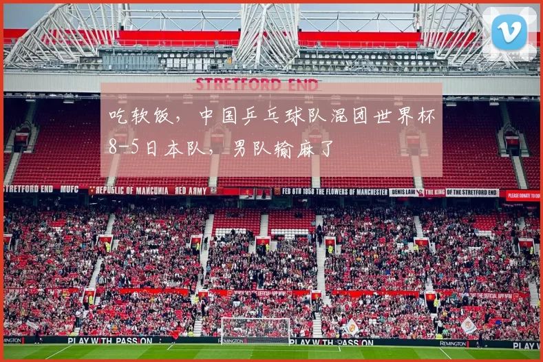 吃软饭，中国乒乓球队混团世界杯8-5日本队，男队输麻了