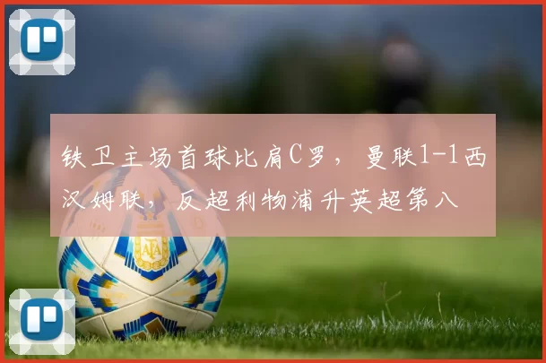 铁卫主场首球比肩C罗，曼联1-1西汉姆联，反超利物浦升英超第八