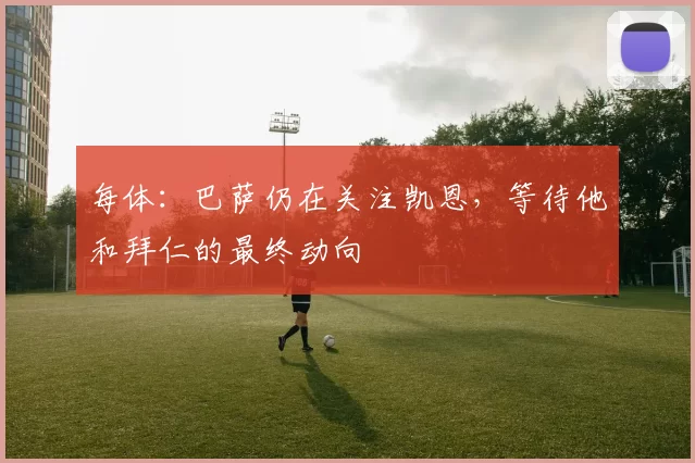 每体：巴萨仍在关注凯恩，等待他和拜仁的最终动向