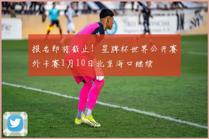 报名即将截止！星牌杯世界公开赛外卡赛1月10日北京海口继续