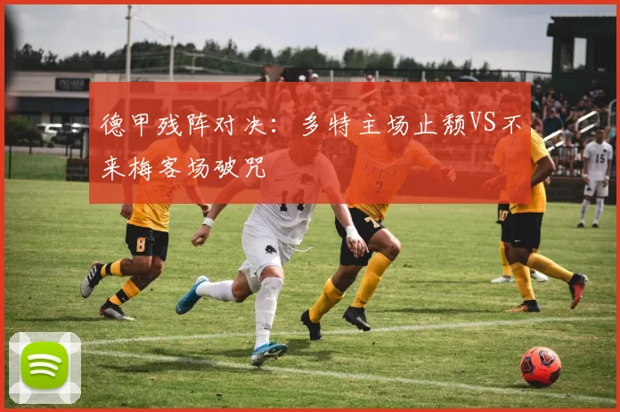 德甲残阵对决：多特主场止颓VS不来梅客场破咒