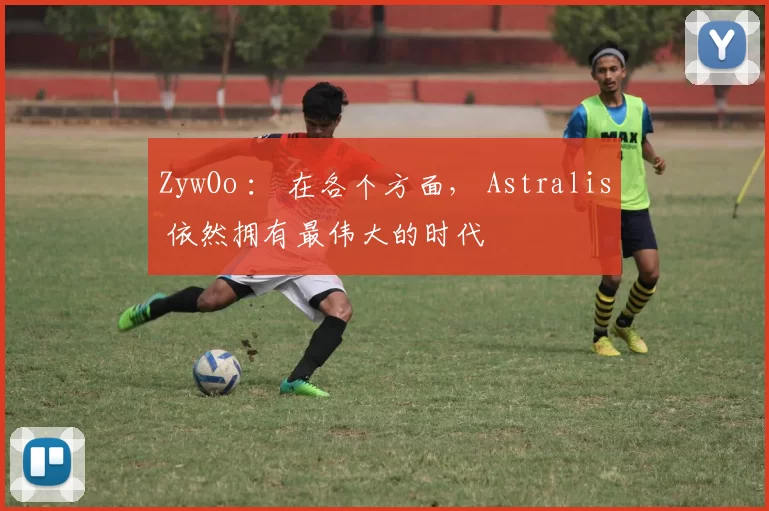 ZywOo ： 在各个方面， Astralis 依然拥有最伟大的时代