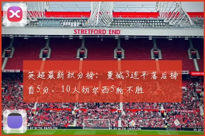 英超最新积分榜：曼城3连平落后榜首5分，10人切尔西5轮不胜