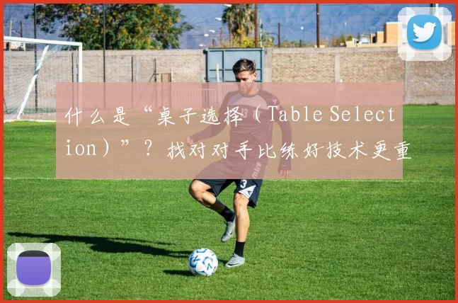 什么是“桌子选择（Table Selection）”？找对对手比练好技术更重要。（挑对桌子胜过苦练技术：什么是 Table Selection？）
