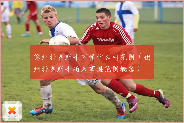 德州扑克新手不懂什么叫范围（德州扑克新手尚未掌握范围概念）