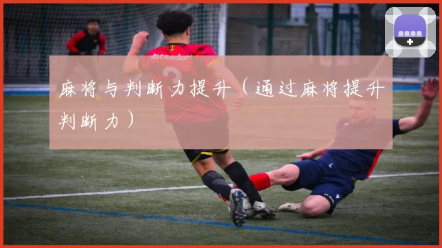 麻将与判断力提升（通过麻将提升判断力）