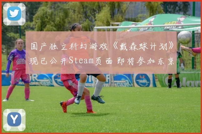 国产独立科幻游戏《戴森球计划》现已公开Steam页面 即将参加东京