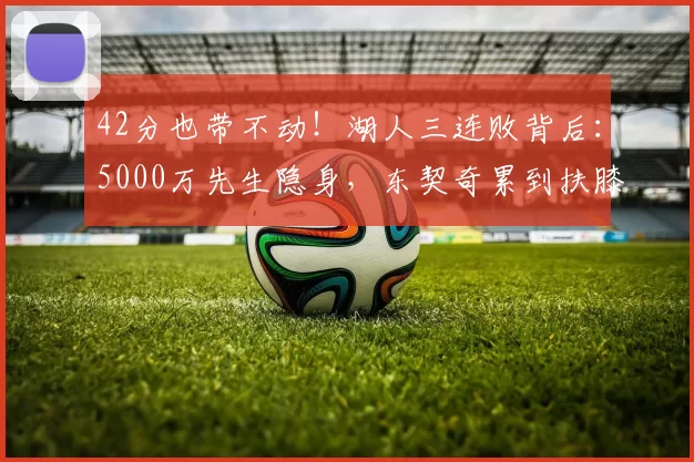 42分也带不动！湖人三连败背后：5000万先生隐身，东契奇累到扶膝盖