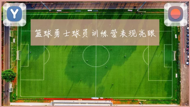 篮球勇士球员训练营表现亮眼