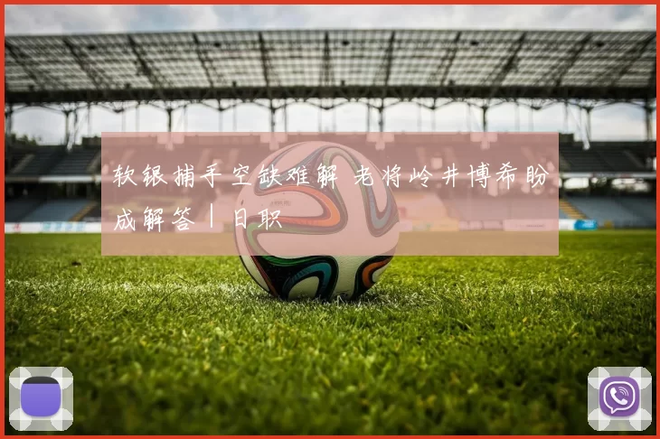 软银捕手空缺难解 老将岭井博希盼成解答｜日职