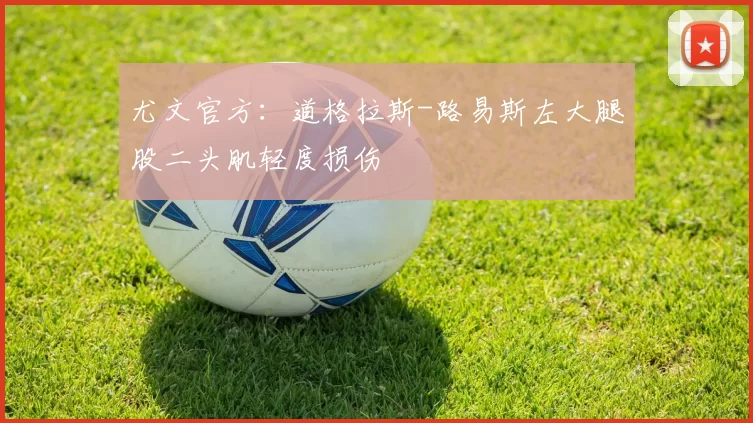 尤文官方：道格拉斯-路易斯左大腿股二头肌轻度损伤