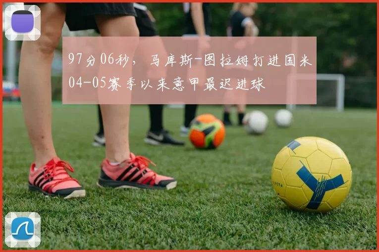 97分06秒，马库斯-图拉姆打进国米04-05赛季以来意甲最迟进球