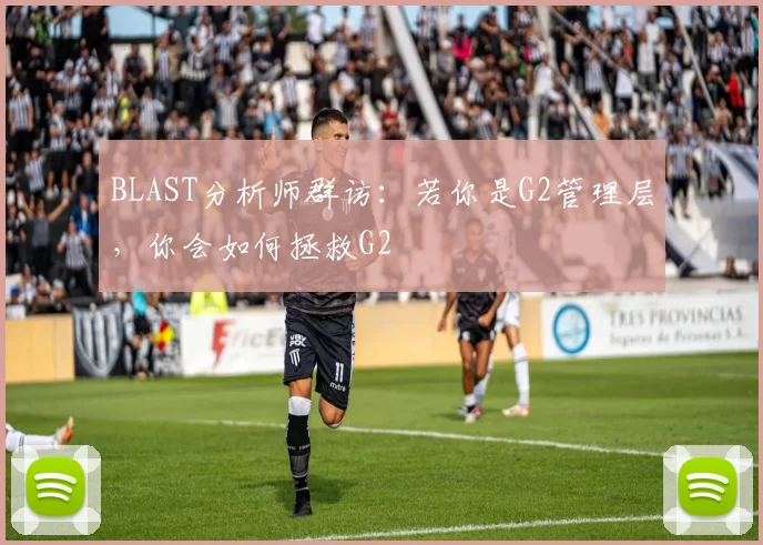 BLAST分析师群访：若你是G2管理层，你会如何拯救G2