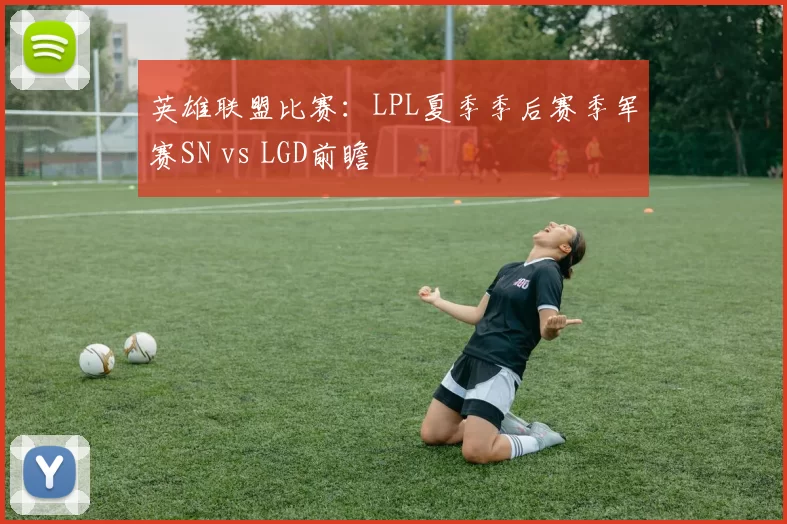 英雄联盟比赛：LPL夏季季后赛季军赛SN vs LGD前瞻
