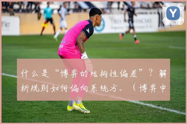 什么是“博弈的结构性偏差”？解析规则如何偏向系统方。（博弈中的结构性失衡：规则为何倾斜于系统方）