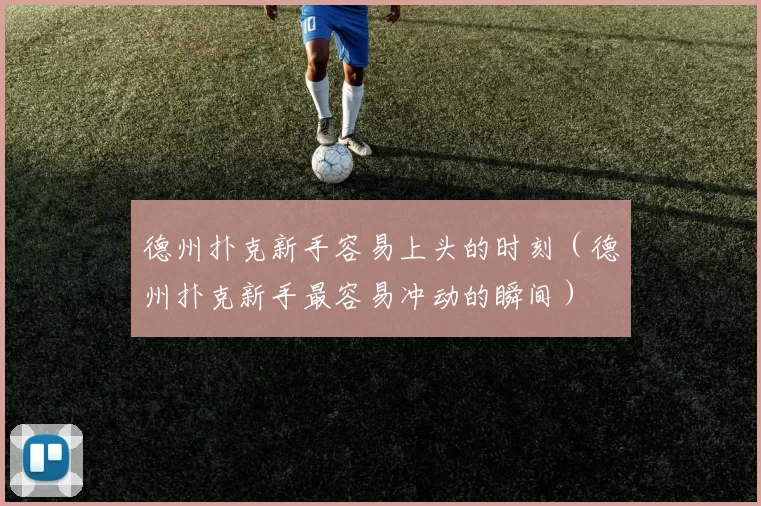 德州扑克新手容易上头的时刻（德州扑克新手最容易冲动的瞬间）