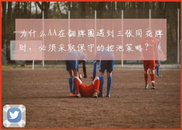 为什么AA在翻牌圈遇到三张同花牌时，必须采取保守的控池策略？（当翻牌圈出现三张同花牌时，持有AA为何应选择保守控池？）