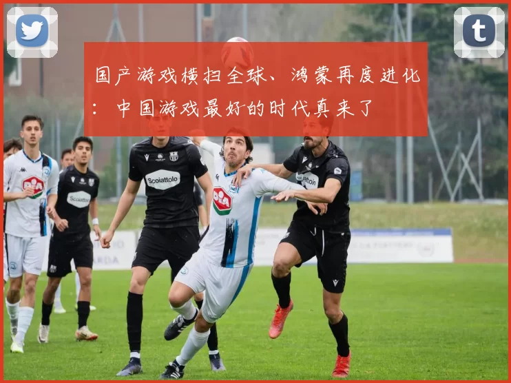 国产游戏横扫全球、鸿蒙再度进化：中国游戏最好的时代真来了