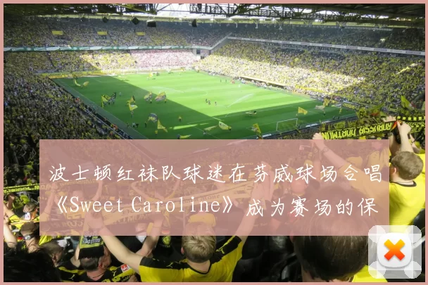 波士顿红袜队球迷在芬威球场合唱《Sweet Caroline》成为赛场的保留节目