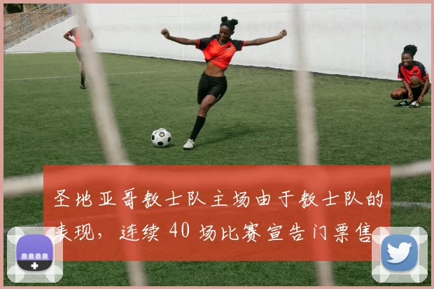 圣地亚哥教士队主场由于教士队的表现，连续 40 场比赛宣告门票售罄