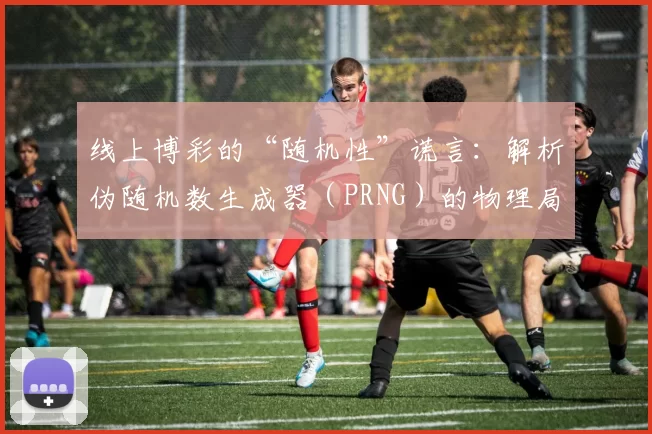 线上博彩的“随机性”谎言：解析伪随机数生成器（PRNG）的物理局限。（线上博彩“随机性”的迷思：剖析伪随机数生成器的物理极限）