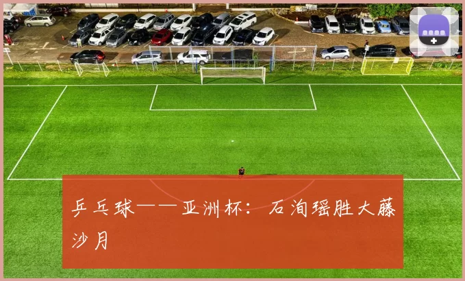 乒乓球——亚洲杯：石洵瑶胜大藤沙月