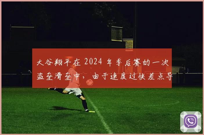 大谷翔平在 2024 年季后赛的一次盗垒滑垒中，由于速度过快差点导致对方守备员脱手