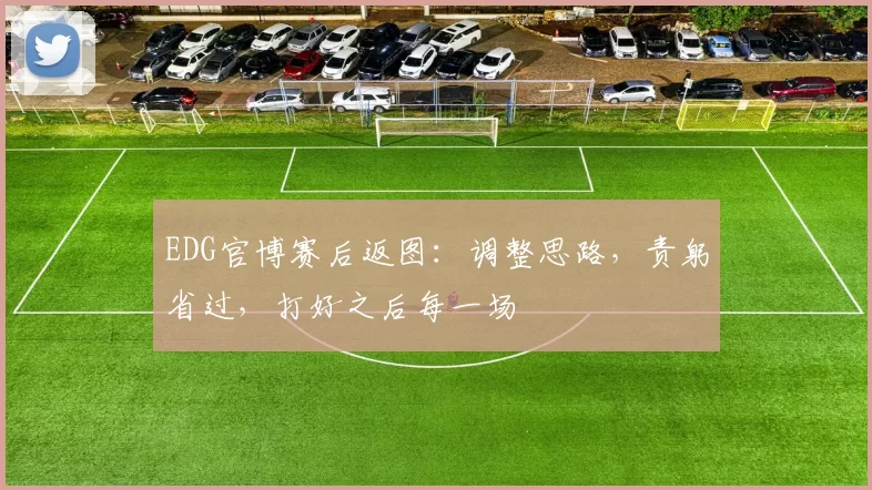 EDG官博赛后返图：调整思路，责躬省过，打好之后每一场