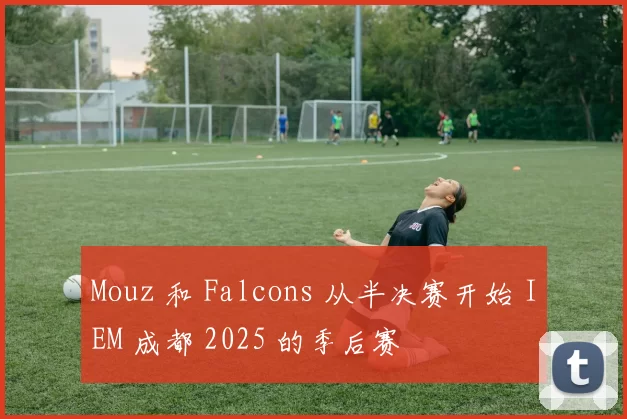 Mouz 和 Falcons 从半决赛开始 IEM 成都 2025 的季后赛
