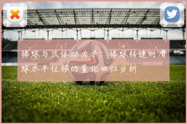 棒球与流体动力学：棒球转速对滑球水平位移的量化回归分析