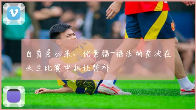 自首秀以来，优素福-福法纳首次在米兰比赛中担任替补