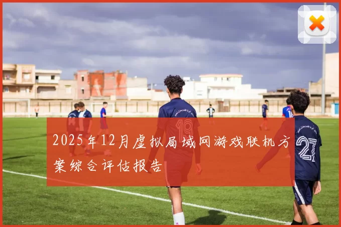 2025年12月虚拟局域网游戏联机方案综合评估报告