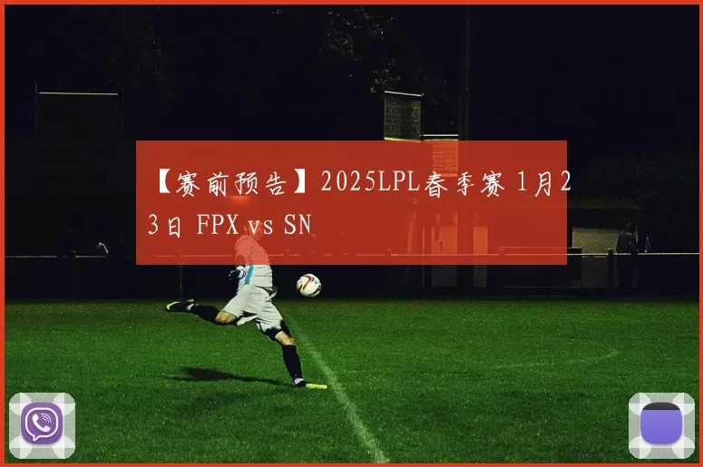 【赛前预告】2025LPL春季赛 1月23日 FPX vs SN