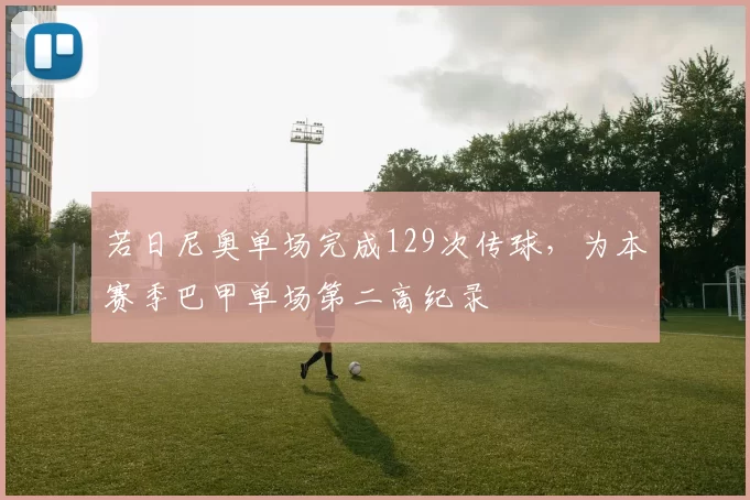 若日尼奥单场完成129次传球，为本赛季巴甲单场第二高纪录