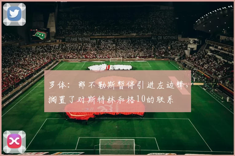 罗体：那不勒斯暂停引进左边锋，搁置了对斯特林和格10的联系