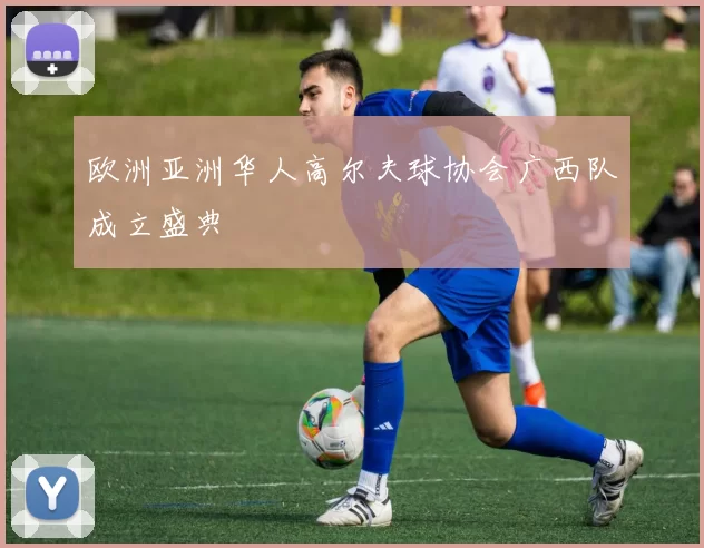 欧洲亚洲华人高尔夫球协会广西队成立盛典