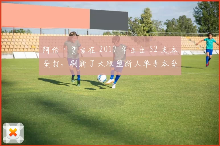 阿伦·贾吉在 2017 年击出 52 支本垒打，刷新了大联盟新人单季本垒打纪录
