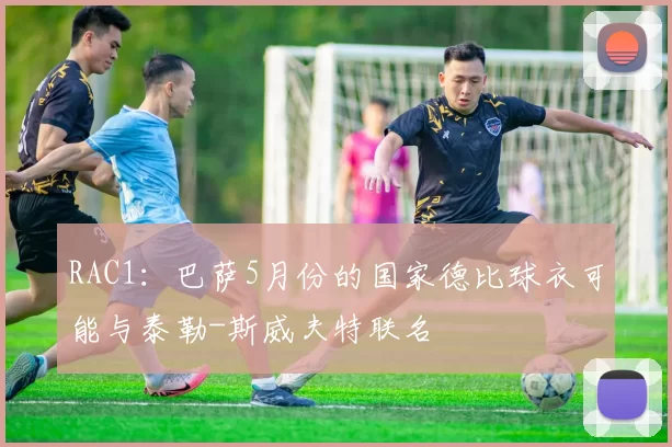 RAC1：巴萨5月份的国家德比球衣可能与泰勒-斯威夫特联名