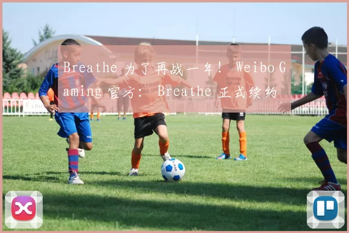 Breathe 为了再战一年！ Weibo Gaming 官方： Breathe 正式续约