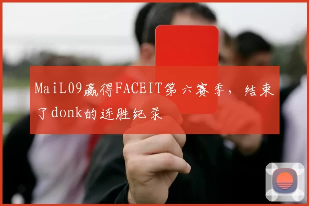 MaiL09赢得FACEIT第六赛季，结束了donk的连胜纪录