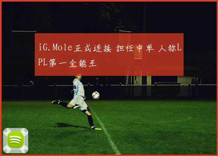 iG.Mole正式连接 担任中单 人称LPL第一全能王