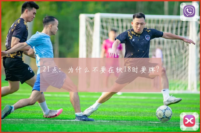 21点：为什么不要在软18时要牌？